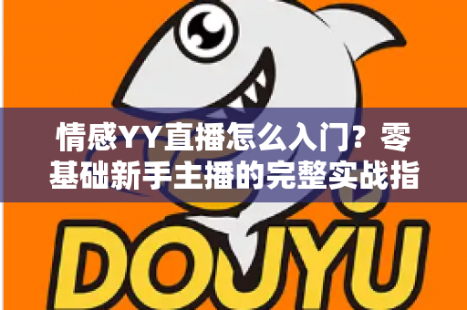 情感YY直播怎么入门？零基础新手主播的完整实战指南