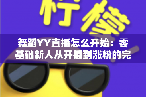 舞蹈YY直播怎么开始：零基础新人从开播到涨粉的完整实战指南