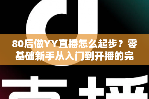 80后做YY直播怎么起步？零基础新手从入门到开播的完整实战指南