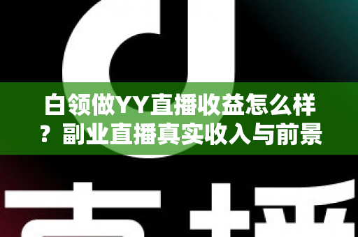 白领做YY直播收益怎么样？副业直播真实收入与前景全解析