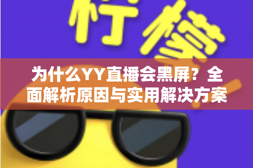 为什么YY直播会黑屏？全面解析原因与实用解决方案大全
