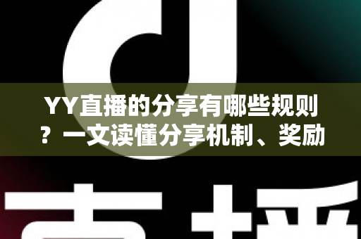 YY直播的分享有哪些规则？一文读懂分享机制、奖励玩法与避坑指南