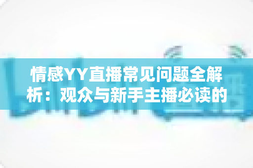 情感YY直播常见问题全解析：观众与新手主播必读的实用指南