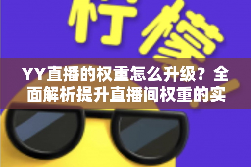 YY直播的权重怎么升级？全面解析提升直播间权重的实战攻略与运营技巧