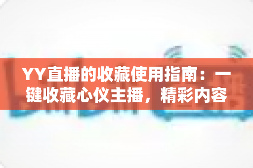 YY直播的收藏使用指南：一键收藏心仪主播，精彩内容永不错过