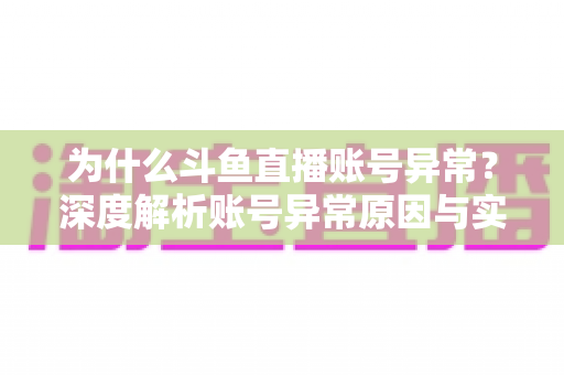为什么斗鱼直播账号异常？深度解析账号异常原因与实用解决方法全指南