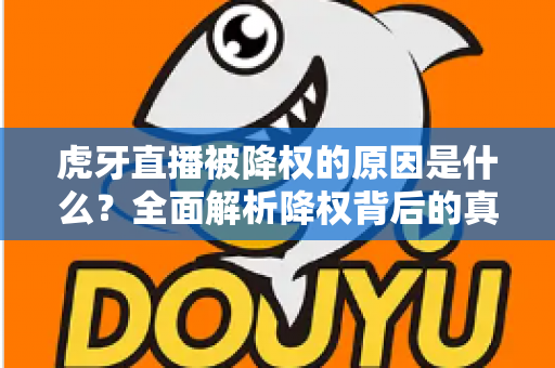 虎牙直播被降权的原因是什么？全面解析降权背后的真相与应对策略