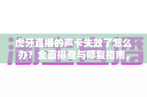 虎牙直播的声卡失效了怎么办？全面排查与修复指南，助你快速恢复直播好声音