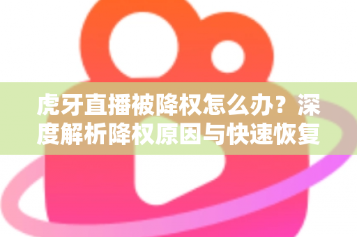 虎牙直播被降权怎么办？深度解析降权原因与快速恢复人气的完整方案
