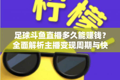 足球斗鱼直播多久能赚钱？全面解析主播变现周期与快速盈利实用攻略