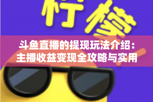 斗鱼直播的提现玩法介绍：主播收益变现全攻略与实用指南