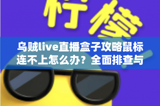 乌贼live直播盒子攻略鼠标连不上怎么办？全面排查与解决方法详解