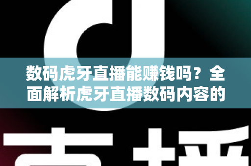 数码虎牙直播能赚钱吗？全面解析虎牙直播数码内容的变现途径与实战技巧