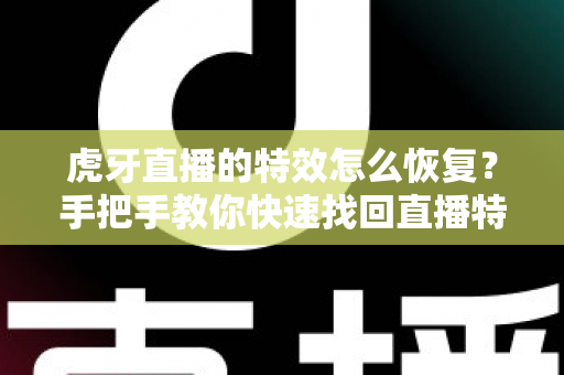 虎牙直播的特效怎么恢复？手把手教你快速找回直播特效的完整攻略