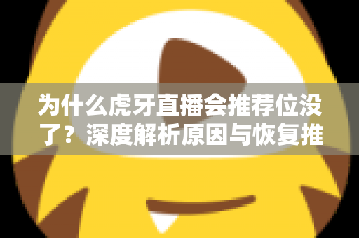 为什么虎牙直播会推荐位没了?深度解析原因与恢复推荐位的实用指南 为什么虎牙直播会推荐位没了?深度解析原因与恢复推荐位的实用指南