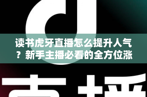 读书虎牙直播怎么提升人气?新手主播必看的全方位涨粉攻略 读书虎牙直播怎么提升人气?新手主播必看的全方位涨粉攻略
