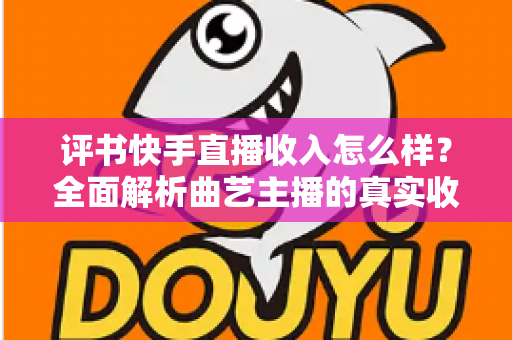 评书快手直播收入怎么样?全面解析曲艺主播的真实收益水平与变现之道 评书快手直播收入怎么样?全面解析曲艺主播的真实收益水平与变现之道