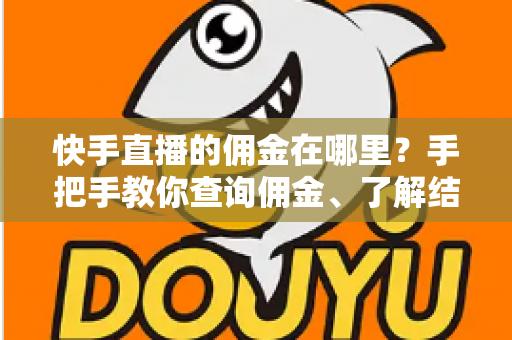 快手直播的佣金在哪里?手把手教你查询佣金、了解结算规则与提现全流程 快手直播的佣金在哪里?手把手教你查询佣金、了解结算规则与提现全流程