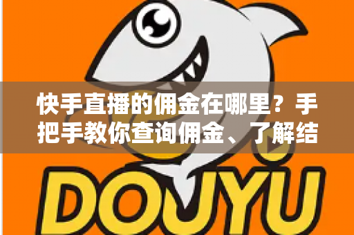 快手直播的佣金在哪里?手把手教你查询佣金、了解结算规则与提现全流程 快手直播的佣金在哪里?手把手教你查询佣金、了解结算规则与提现全流程