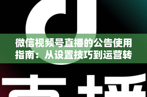 微信视频号直播的公告使用指南：从设置技巧到运营转化的完整攻略