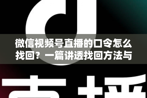 微信视频号直播的口令怎么找回?一篇讲透找回方法与防丢技巧的实用指南 微信视频号直播的口令怎么找回?一篇讲透找回方法与防丢技巧的实用指南