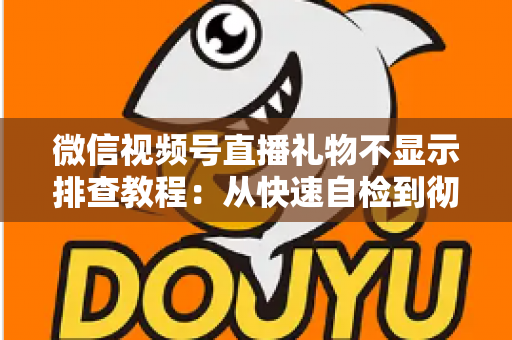微信视频号直播礼物不显示排查教程:从快速自检到彻底解决的完整指南 微信视频号直播礼物不显示排查教程:从快速自检到彻底解决的完整指南