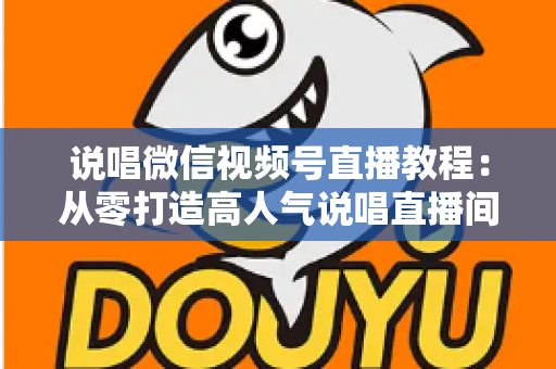 说唱微信视频号直播教程:从零打造高人气说唱直播间的完整实战指南 说唱微信视频号直播教程:从零打造高人气说唱直播间的完整实战指南