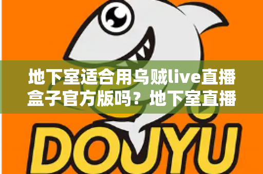 地下室适合用乌贼live直播盒子官方版吗？地下室直播环境搭建全攻略