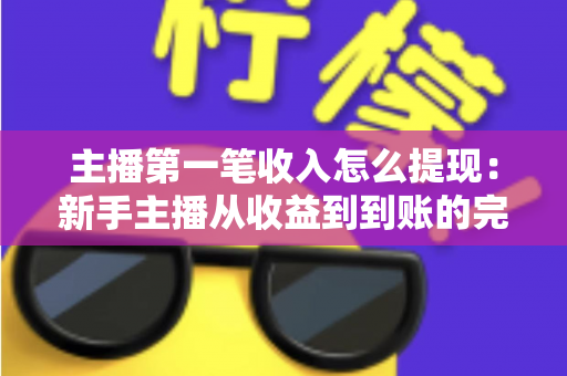 主播第一笔收入怎么提现：新手主播从收益到到账的完整提现指南
