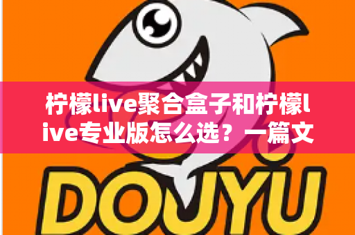 柠檬live聚合盒子和柠檬live专业版怎么选?一篇文章帮你理清思路的深度选购指南 柠檬live聚合盒子和柠檬live专业版怎么选?一篇文章帮你理清思路的深度选购指南