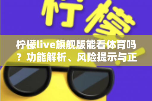 柠檬live旗舰版能看体育吗？功能解析、风险提示与正版观赛全攻略