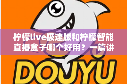 柠檬live极速版和柠檬智能直播盒子哪个好用?一篇讲透功能、体验与性价比的深度测评 柠檬live极速版和柠檬智能直播盒子哪个好用?一篇讲透功能、体验与性价比的深度测评