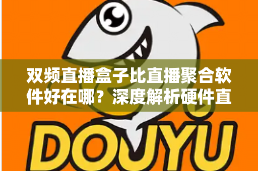 双频直播盒子比直播聚合软件好在哪?深度解析硬件直播方案的核心优势与实用选购指南 双频直播盒子比直播聚合软件好在哪?深度解析硬件直播方案的核心优势与实用选购指南