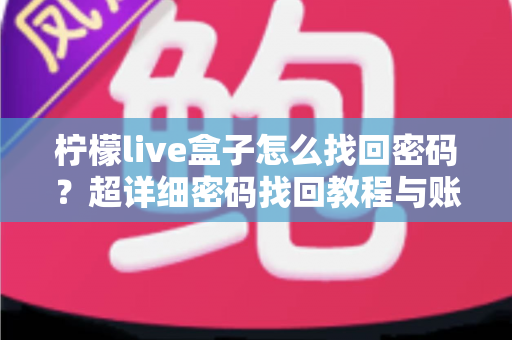 柠檬live盒子怎么找回密码？超详细密码找回教程与账号安全指南一文看懂