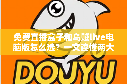 免费直播盒子和乌贼live电脑版怎么选?一文读懂两大观看方案的优劣与选购技巧 免费直播盒子和乌贼live电脑版怎么选?一文读懂两大观看方案的优劣与选购技巧
