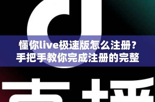 懂你live极速版怎么注册？手把手教你完成注册的完整指南